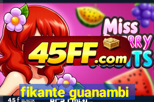 fikante guanambi